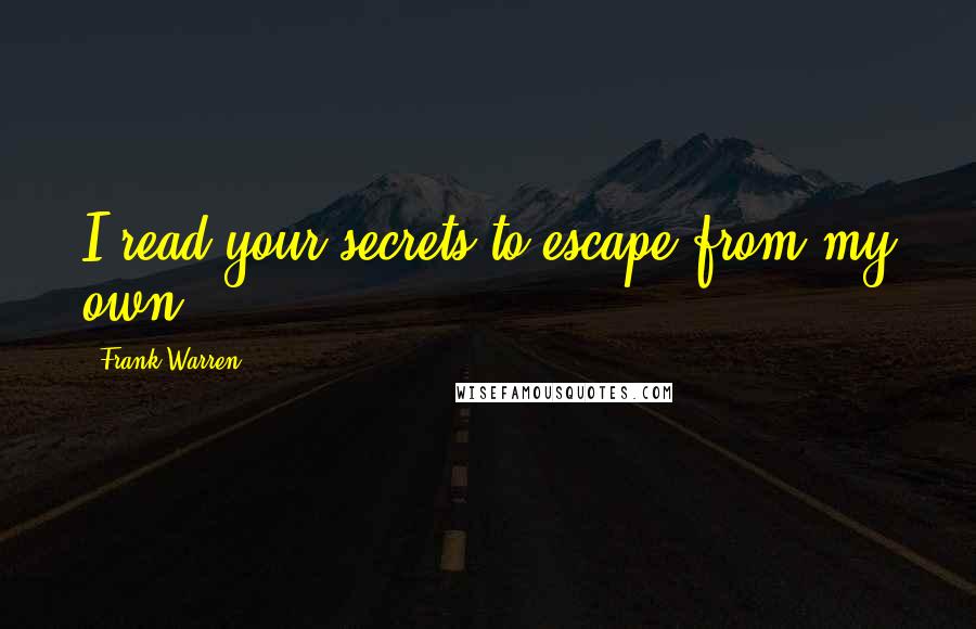 Frank Warren Quotes: I read your secrets to escape from my own.