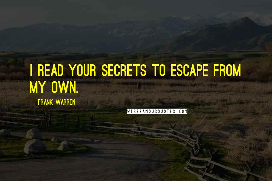 Frank Warren Quotes: I read your secrets to escape from my own.