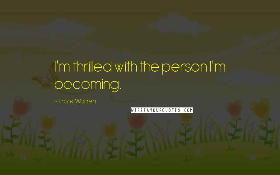 Frank Warren Quotes: I'm thrilled with the person I'm becoming.