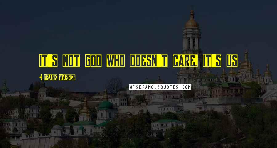 Frank Warren Quotes: It's not God who doesn't care, it's us