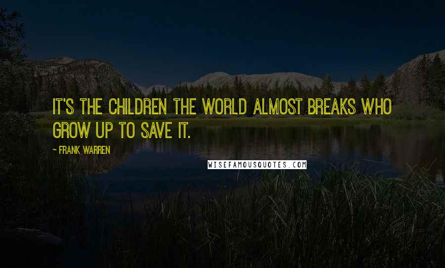 Frank Warren Quotes: It's the children the world almost breaks who grow up to save it.