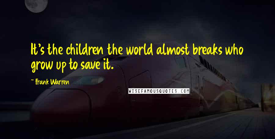 Frank Warren Quotes: It's the children the world almost breaks who grow up to save it.