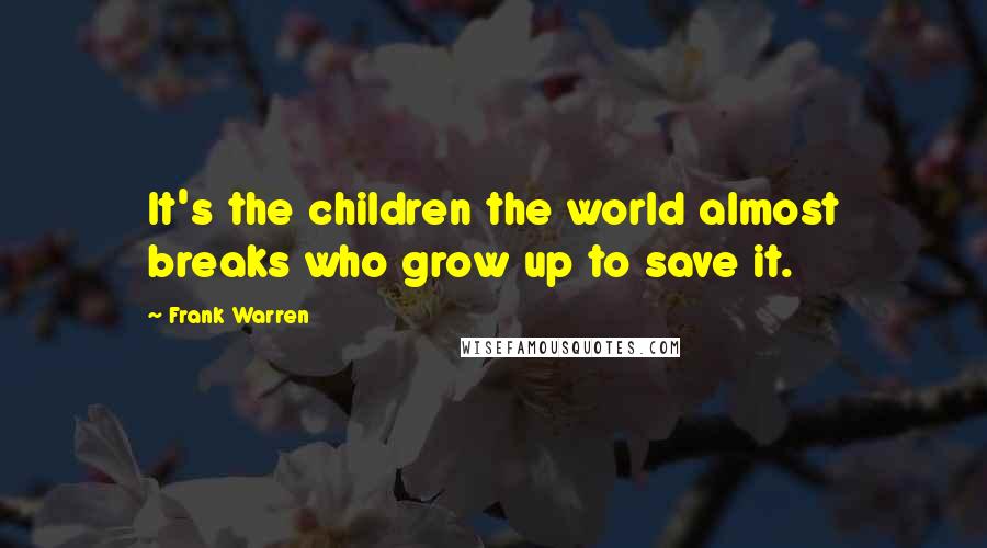 Frank Warren Quotes: It's the children the world almost breaks who grow up to save it.