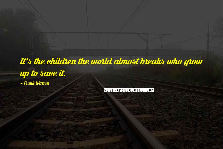 Frank Warren Quotes: It's the children the world almost breaks who grow up to save it.