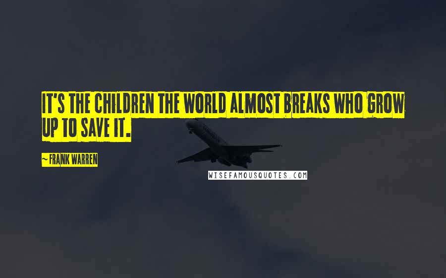 Frank Warren Quotes: It's the children the world almost breaks who grow up to save it.