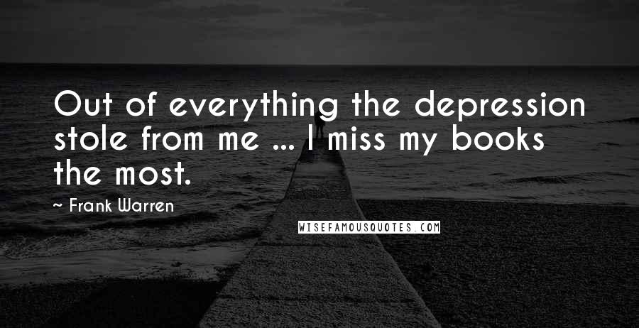 Frank Warren Quotes: Out of everything the depression stole from me ... I miss my books the most.