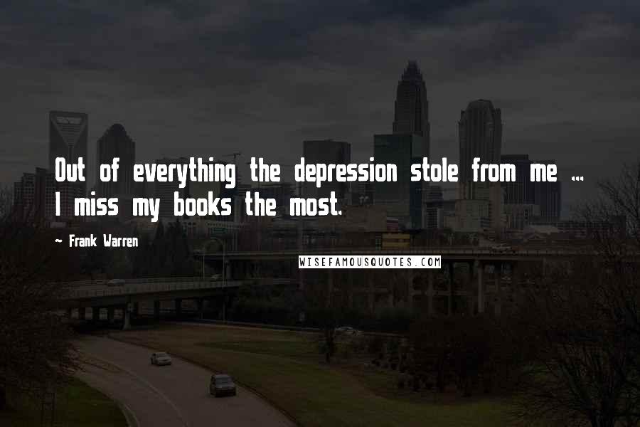 Frank Warren Quotes: Out of everything the depression stole from me ... I miss my books the most.