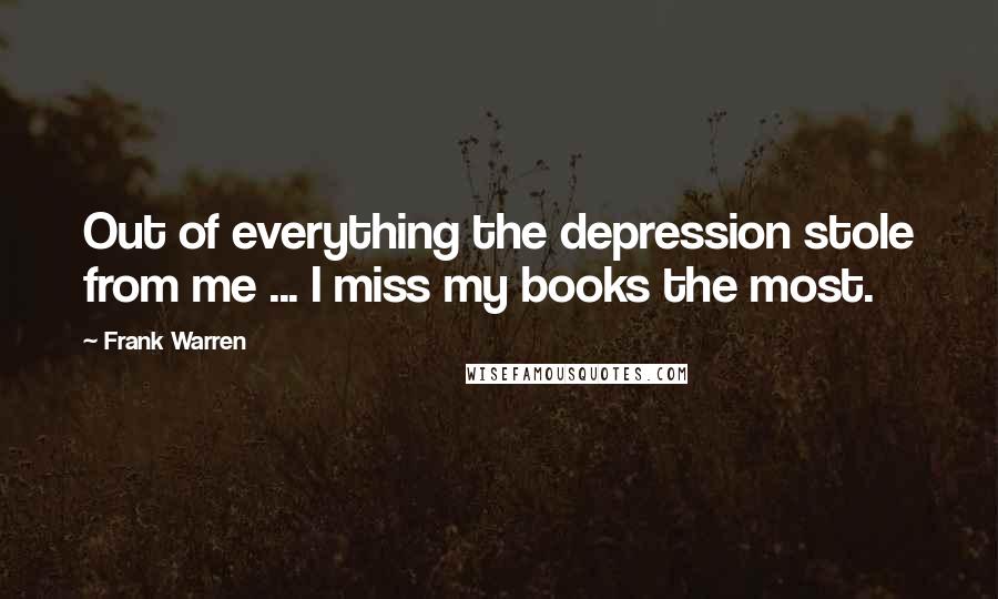 Frank Warren Quotes: Out of everything the depression stole from me ... I miss my books the most.