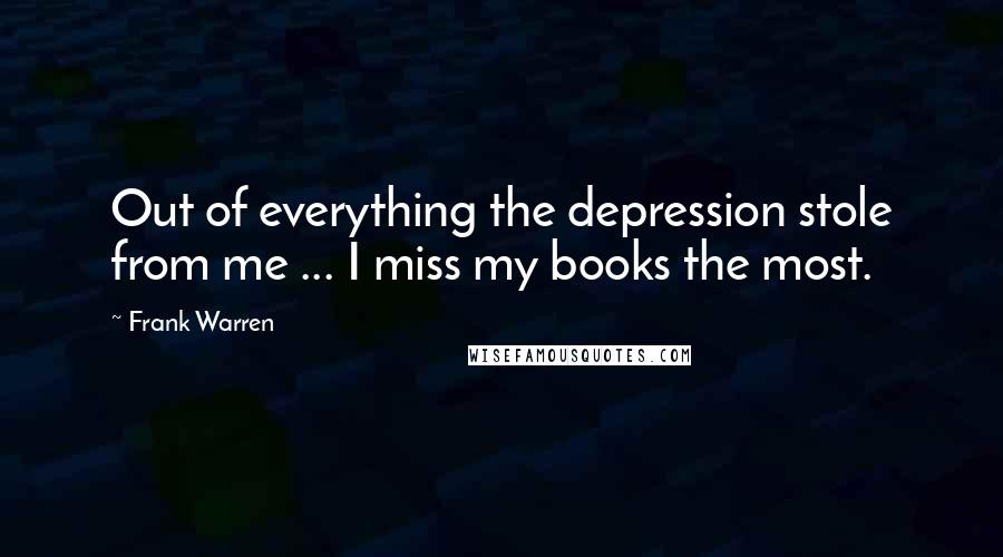 Frank Warren Quotes: Out of everything the depression stole from me ... I miss my books the most.