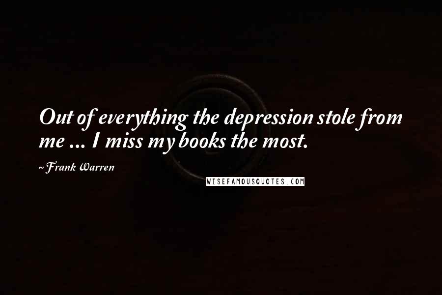 Frank Warren Quotes: Out of everything the depression stole from me ... I miss my books the most.