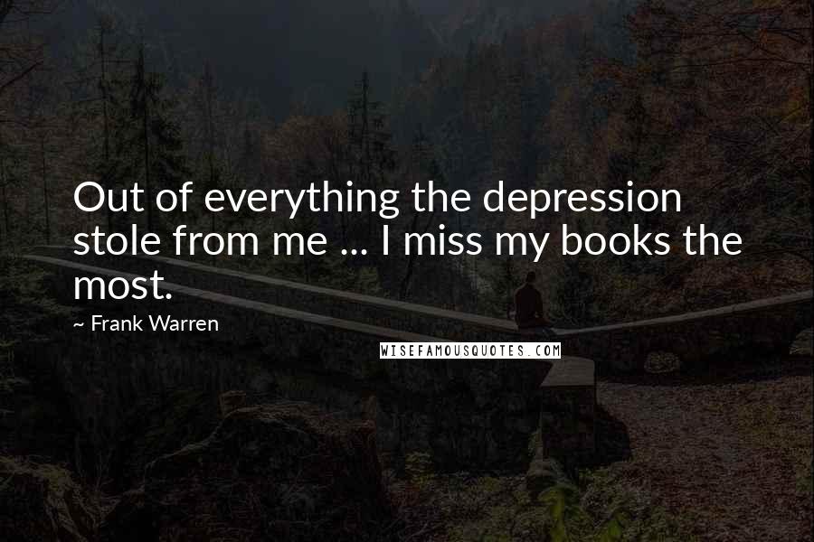 Frank Warren Quotes: Out of everything the depression stole from me ... I miss my books the most.
