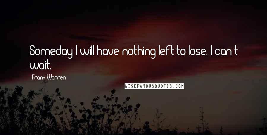 Frank Warren Quotes: Someday I will have nothing left to lose. I can't wait.