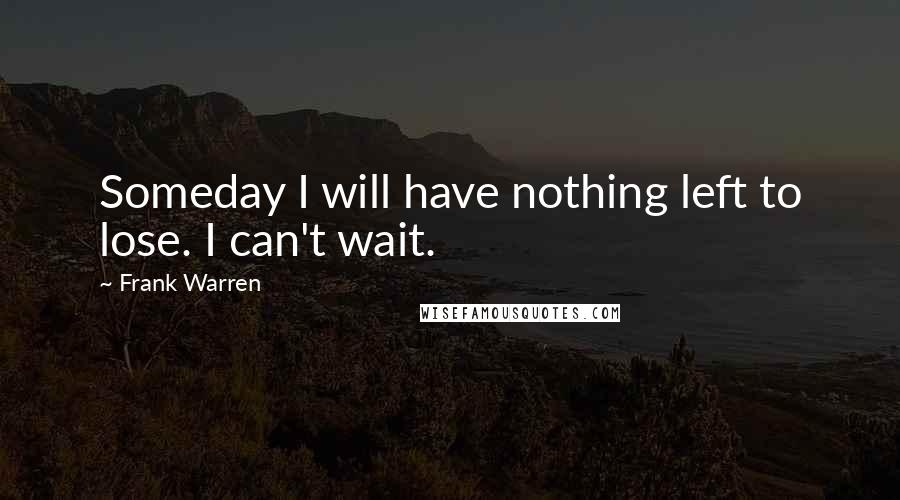 Frank Warren Quotes: Someday I will have nothing left to lose. I can't wait.