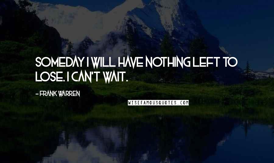 Frank Warren Quotes: Someday I will have nothing left to lose. I can't wait.