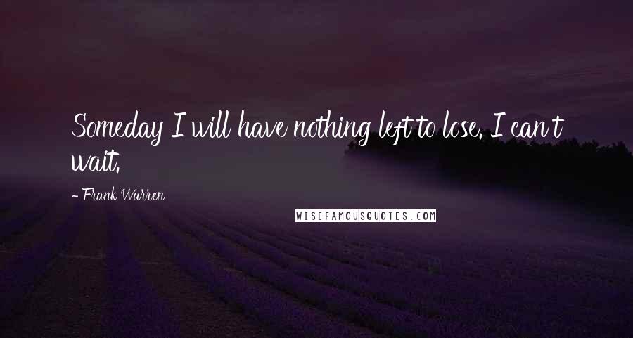 Frank Warren Quotes: Someday I will have nothing left to lose. I can't wait.