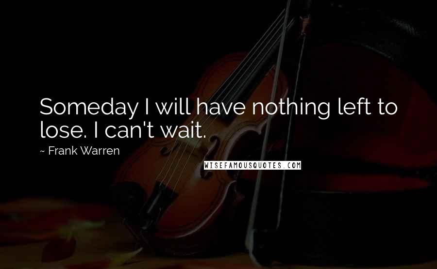 Frank Warren Quotes: Someday I will have nothing left to lose. I can't wait.