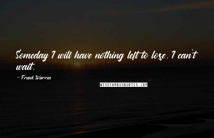 Frank Warren Quotes: Someday I will have nothing left to lose. I can't wait.