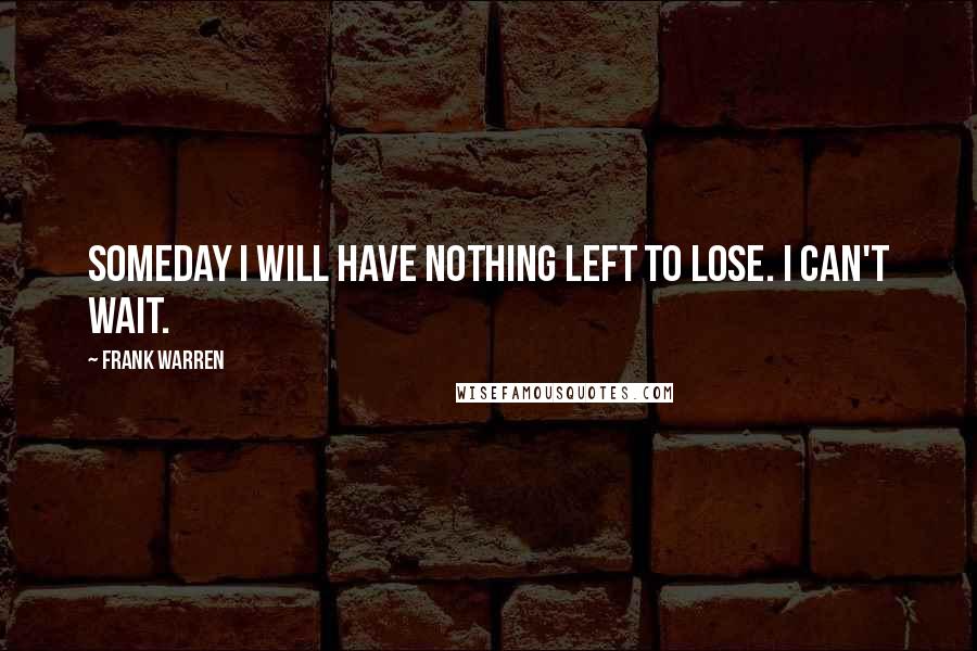 Frank Warren Quotes: Someday I will have nothing left to lose. I can't wait.