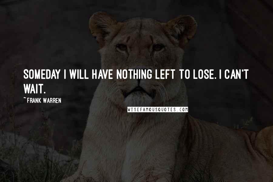 Frank Warren Quotes: Someday I will have nothing left to lose. I can't wait.