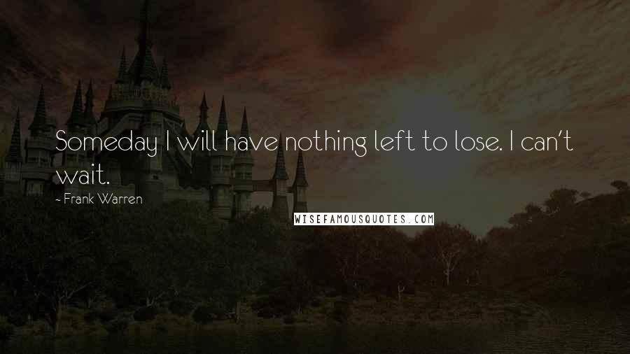 Frank Warren Quotes: Someday I will have nothing left to lose. I can't wait.