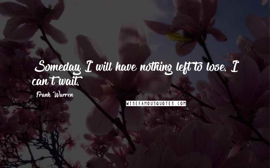 Frank Warren Quotes: Someday I will have nothing left to lose. I can't wait.