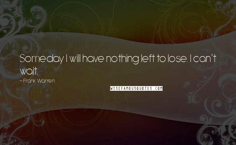 Frank Warren Quotes: Someday I will have nothing left to lose. I can't wait.