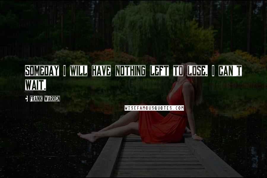 Frank Warren Quotes: Someday I will have nothing left to lose. I can't wait.