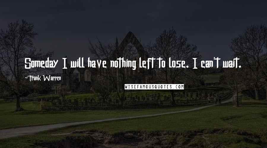 Frank Warren Quotes: Someday I will have nothing left to lose. I can't wait.