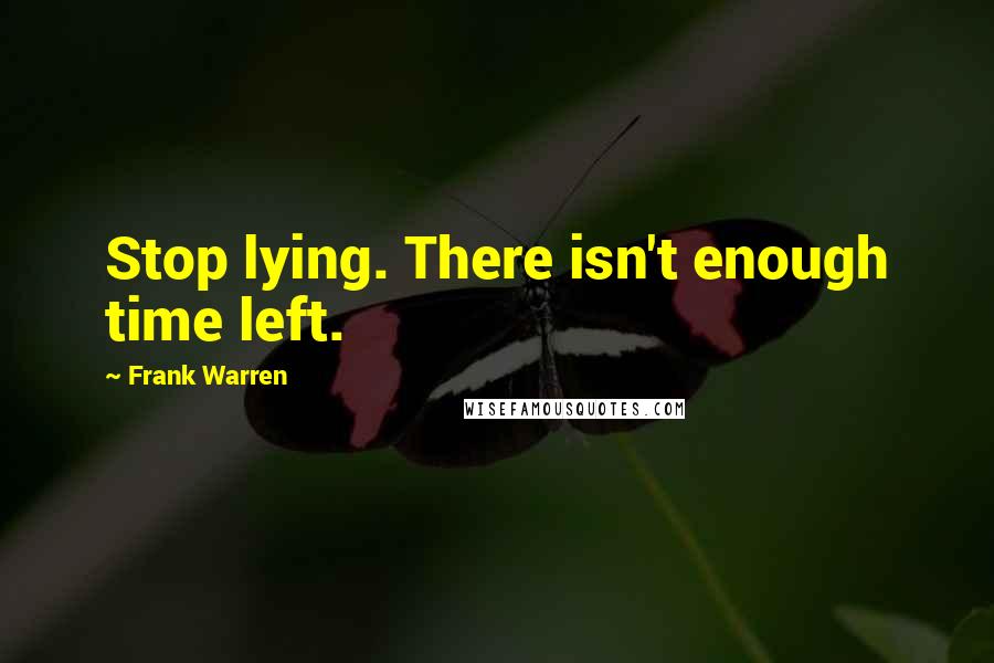 Frank Warren Quotes: Stop lying. There isn't enough time left.