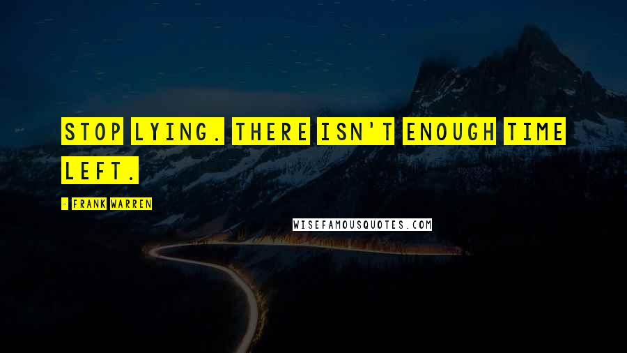 Frank Warren Quotes: Stop lying. There isn't enough time left.