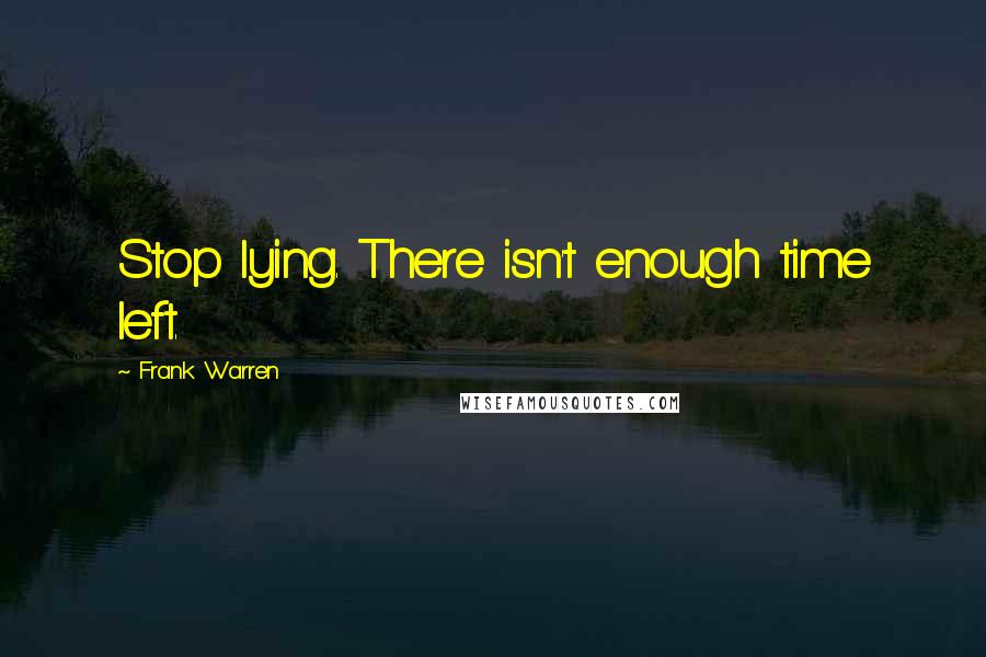 Frank Warren Quotes: Stop lying. There isn't enough time left.