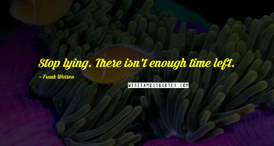 Frank Warren Quotes: Stop lying. There isn't enough time left.