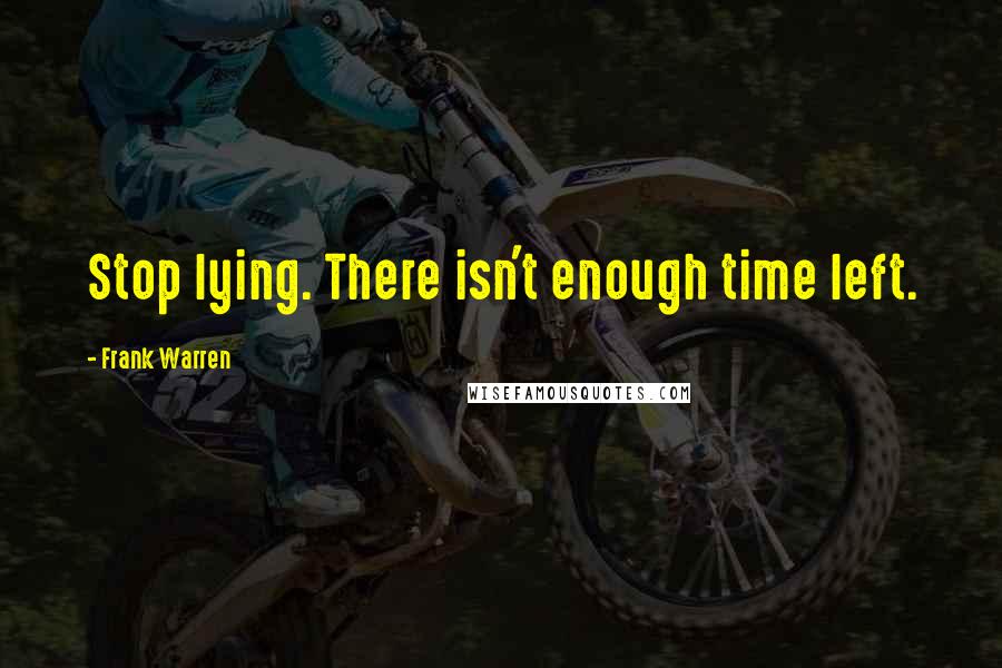 Frank Warren Quotes: Stop lying. There isn't enough time left.