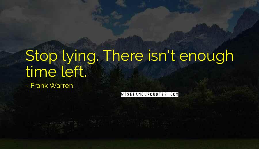 Frank Warren Quotes: Stop lying. There isn't enough time left.