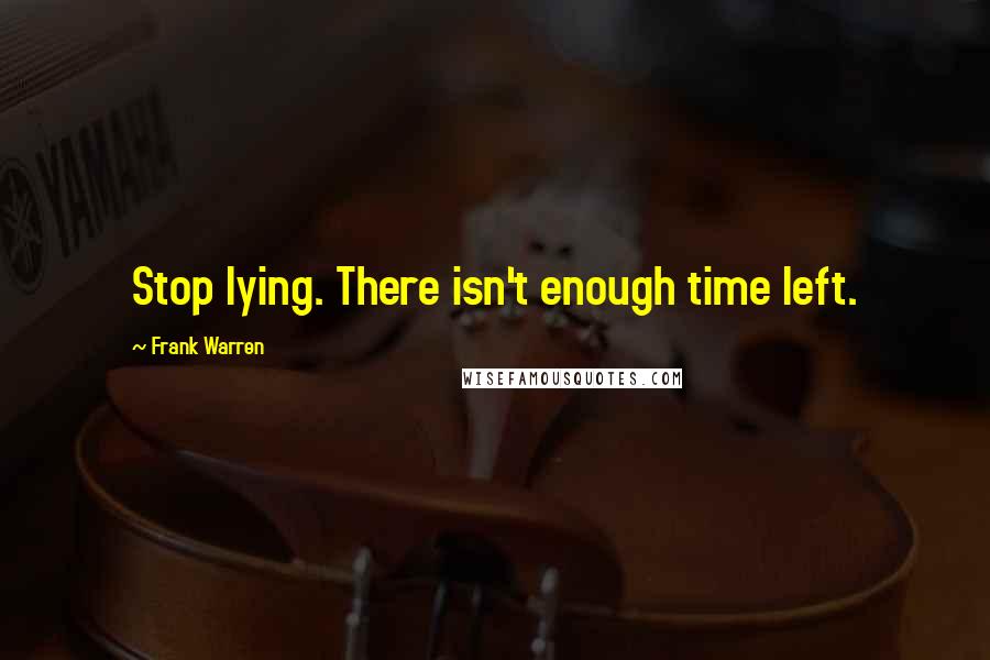 Frank Warren Quotes: Stop lying. There isn't enough time left.