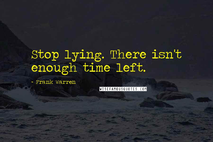 Frank Warren Quotes: Stop lying. There isn't enough time left.