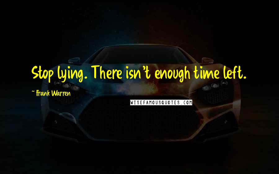 Frank Warren Quotes: Stop lying. There isn't enough time left.