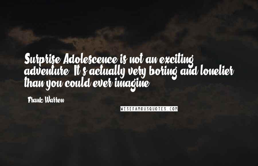 Frank Warren Quotes: Surprise!Adolescence is not an exciting adventure. It's actually very boring and lonelier than you could ever imagine.