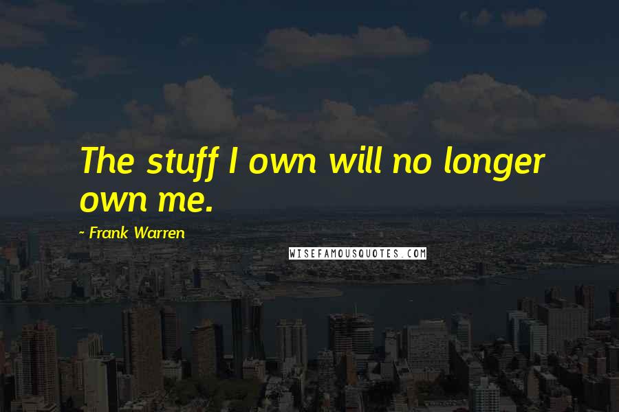 Frank Warren Quotes: The stuff I own will no longer own me.