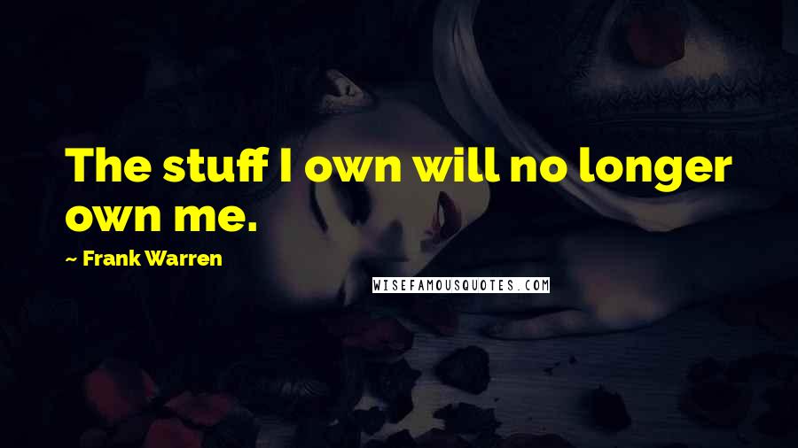 Frank Warren Quotes: The stuff I own will no longer own me.