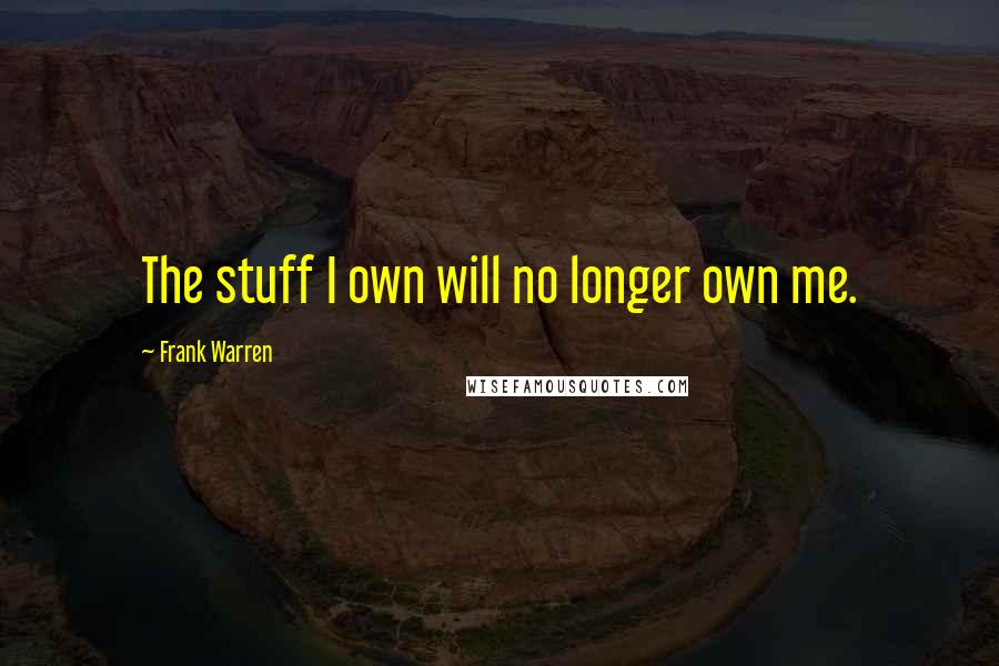 Frank Warren Quotes: The stuff I own will no longer own me.