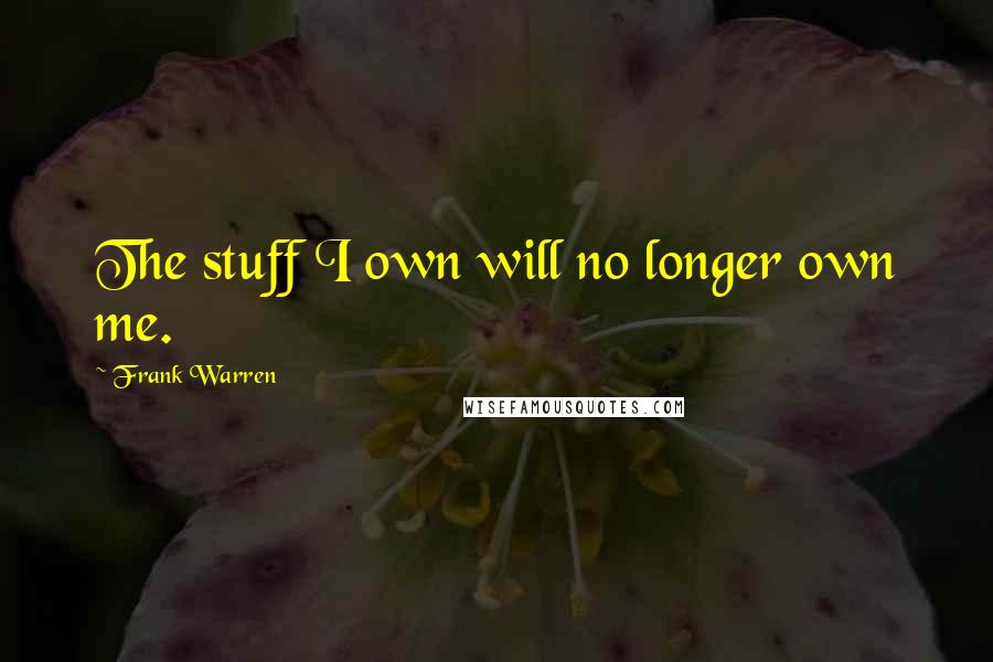 Frank Warren Quotes: The stuff I own will no longer own me.