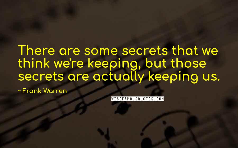 Frank Warren Quotes: There are some secrets that we think we're keeping, but those secrets are actually keeping us.