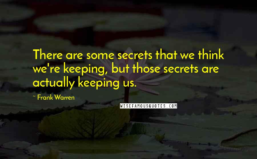 Frank Warren Quotes: There are some secrets that we think we're keeping, but those secrets are actually keeping us.