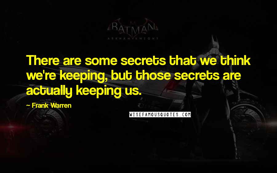 Frank Warren Quotes: There are some secrets that we think we're keeping, but those secrets are actually keeping us.