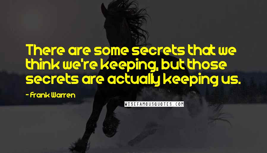 Frank Warren Quotes: There are some secrets that we think we're keeping, but those secrets are actually keeping us.