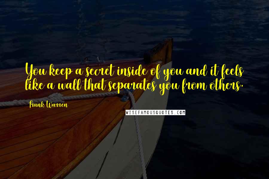 Frank Warren Quotes: You keep a secret inside of you and it feels like a wall that separates you from others.