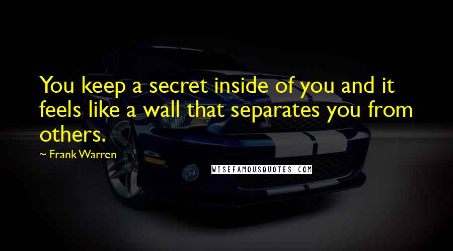Frank Warren Quotes: You keep a secret inside of you and it feels like a wall that separates you from others.