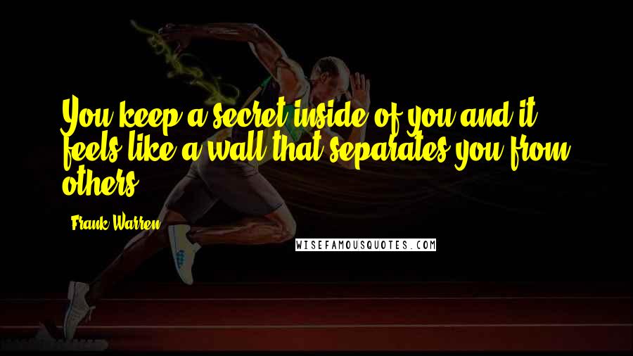 Frank Warren Quotes: You keep a secret inside of you and it feels like a wall that separates you from others.
