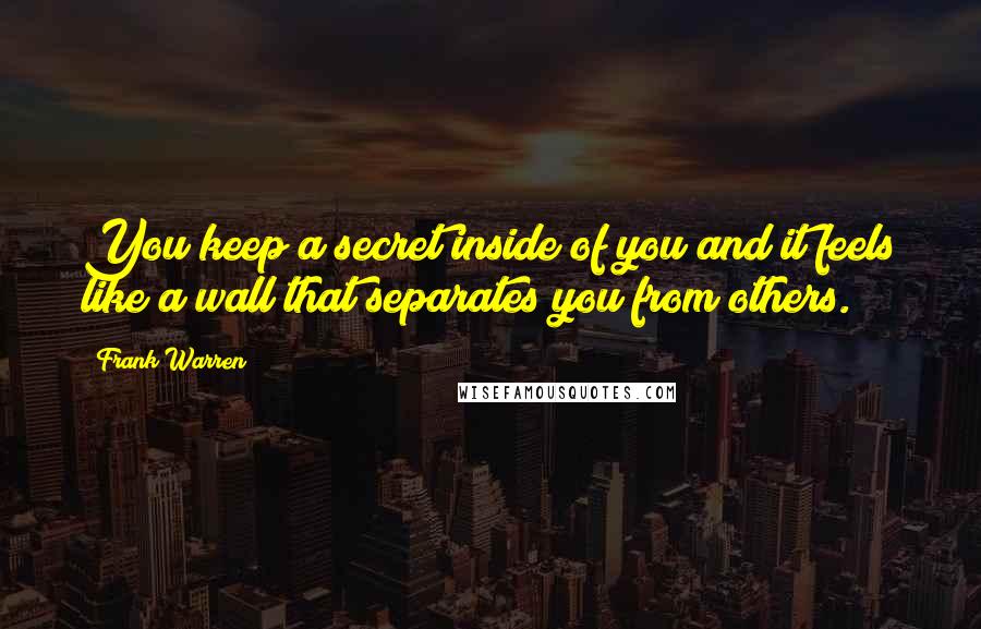 Frank Warren Quotes: You keep a secret inside of you and it feels like a wall that separates you from others.